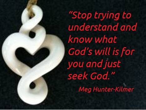 “Stop trying to understand and know what God’s will is for you and just seek God.”